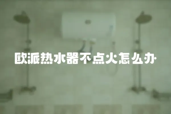 歐派熱水器不點火怎么辦