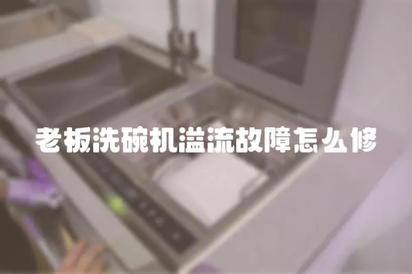 老板洗碗機溢流故障怎么修