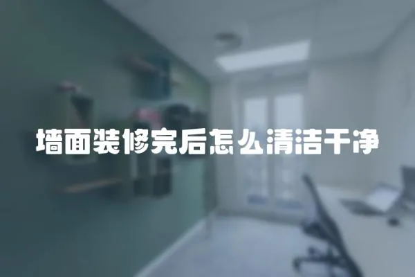 墻面裝修完后怎么清潔干凈