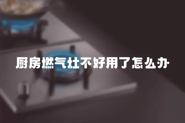 廚房燃?xì)庠畈缓糜昧嗽趺崔k