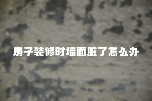 房子裝修時墻面臟了怎么辦