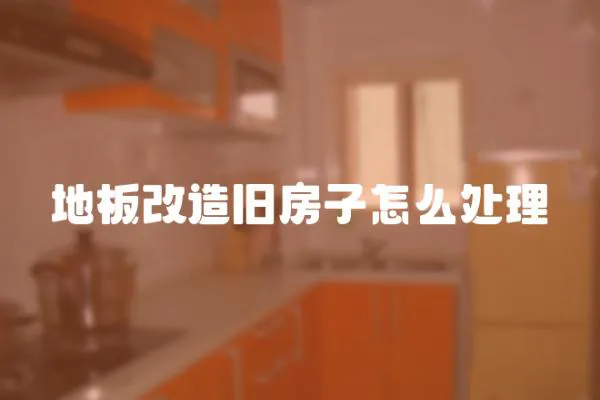 地板改造舊房子怎么處理