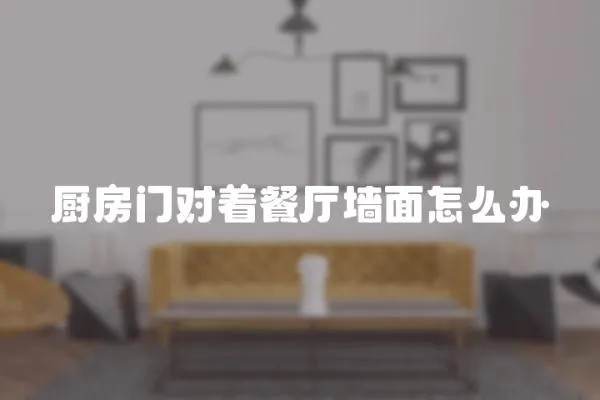 廚房門對著餐廳墻面怎么辦