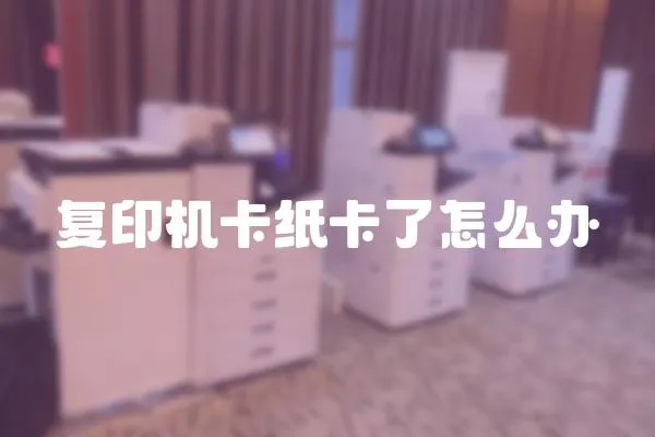 復印機卡紙卡了怎么辦