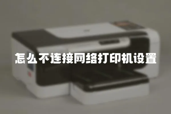 怎么不連接網(wǎng)絡(luò)打印機(jī)設(shè)置