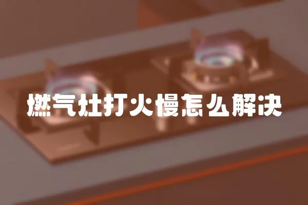 燃氣灶打火慢怎么解決