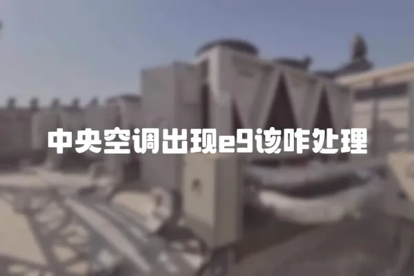 中央空調(diào)出現(xiàn)e9該咋處理