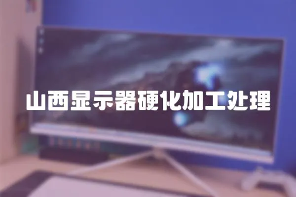 山西顯示器硬化加工處理