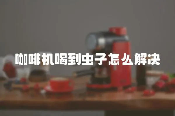 咖啡機(jī)喝到蟲子怎么解決
