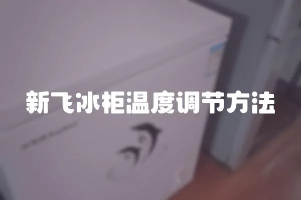 新飛冰柜溫度調節方法