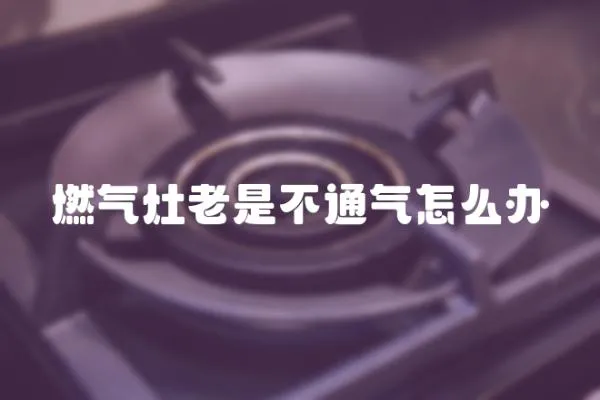 燃氣灶老是不通氣怎么辦