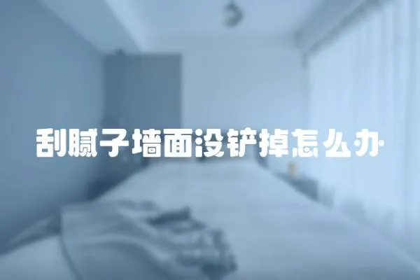 刮膩子墻面沒鏟掉怎么辦