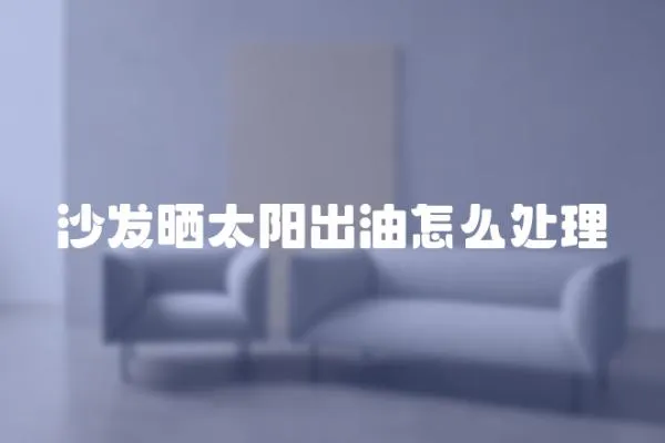 沙發(fā)曬太陽(yáng)出油怎么處理