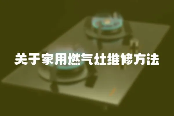 關(guān)于家用燃?xì)庠罹S修方法