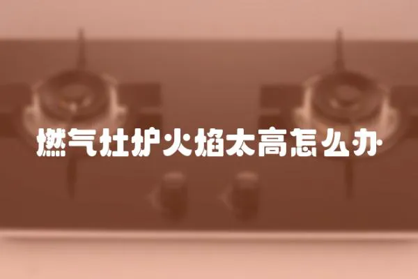 燃氣灶爐火焰太高怎么辦