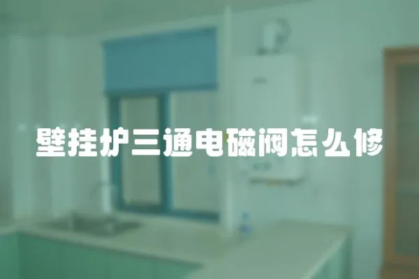 壁掛爐三通電磁閥怎么修