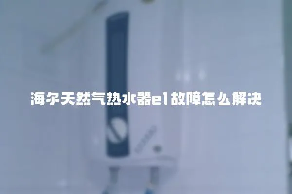 海爾天然氣熱水器e1故障怎么解決