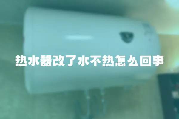 熱水器改了水不熱怎么回事