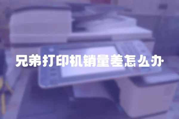 兄弟打印機銷量差怎么辦