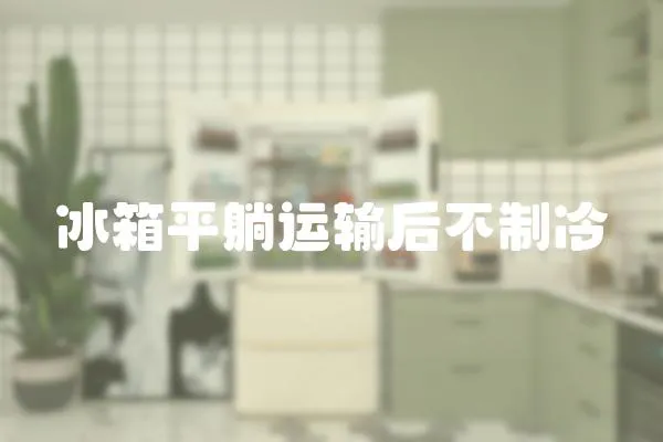 冰箱平躺運輸后不制冷