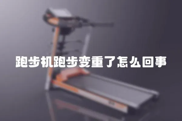 跑步機跑步變重了怎么回事