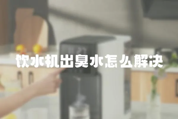 飲水機出臭水怎么解決
