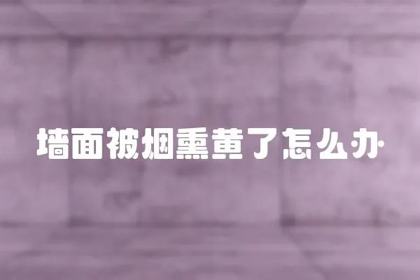 墻面被煙熏黃了怎么辦