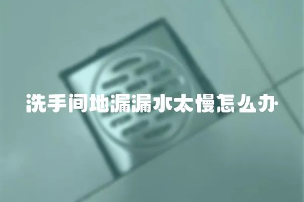洗手間地漏漏水太慢怎么辦