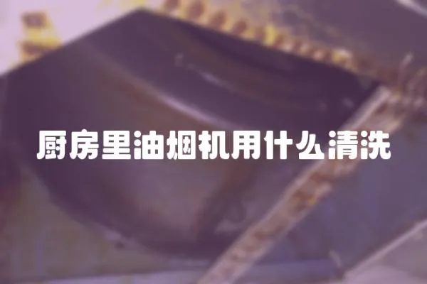 廚房里油煙機(jī)用什么清洗