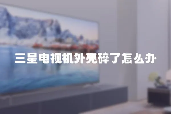 三星電視機外殼碎了怎么辦