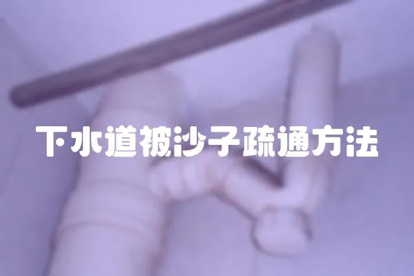 下水道被沙子疏通方法