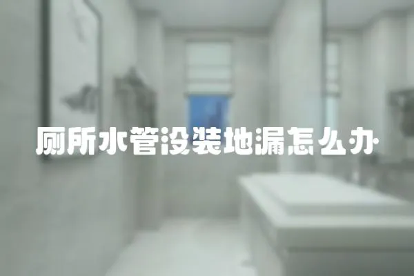 廁所水管沒裝地漏怎么辦