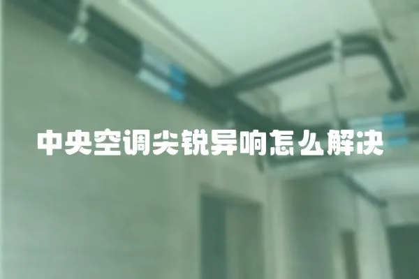 中央空調(diào)尖銳異響怎么解決