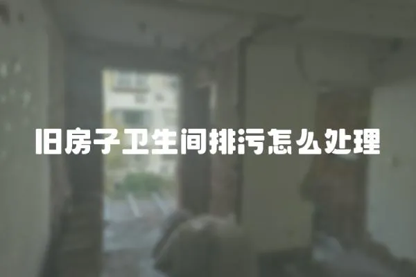 舊房子衛生間排污怎么處理