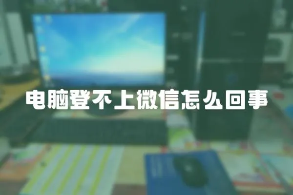 電腦登不上微信怎么回事