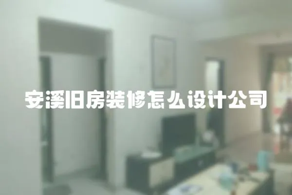 安溪旧房装修怎么设计公司