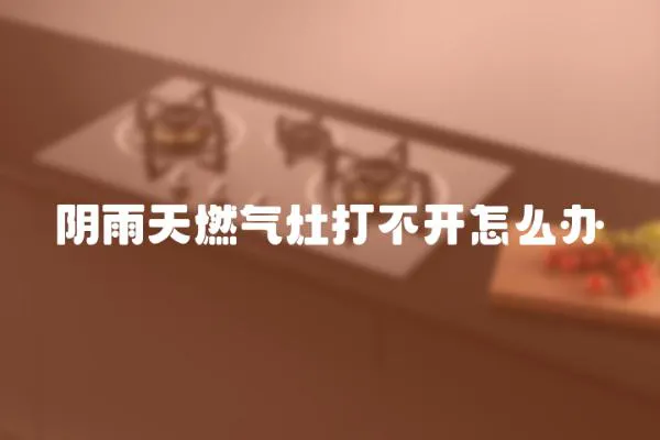 陰雨天燃氣灶打不開怎么辦