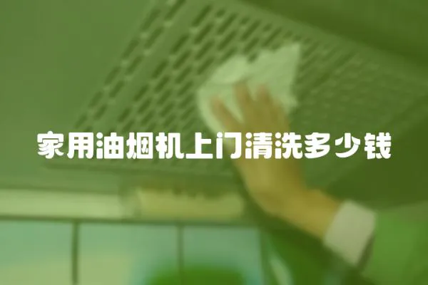 家用油煙機上門清洗多少錢