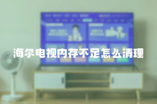 海爾電視內存不足怎么清理