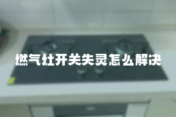 燃氣灶開關失靈怎么解決