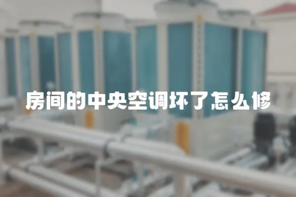 房間的中央空調壞了怎么修