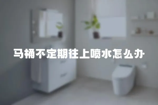 馬桶不定期往上噴水怎么辦