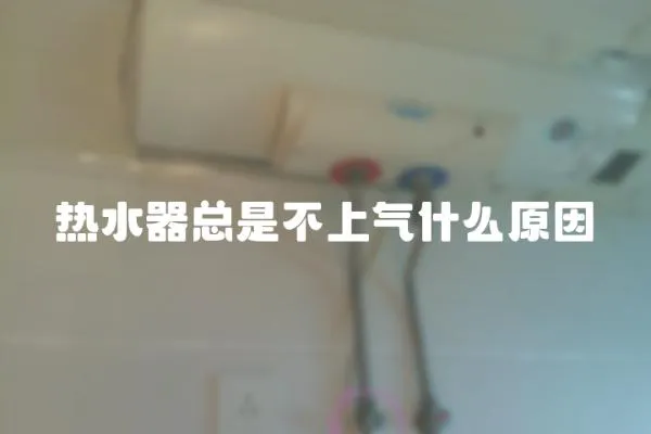 熱水器總是不上氣什么原因