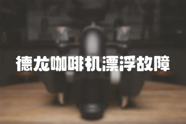 德龍咖啡機漂浮故障
