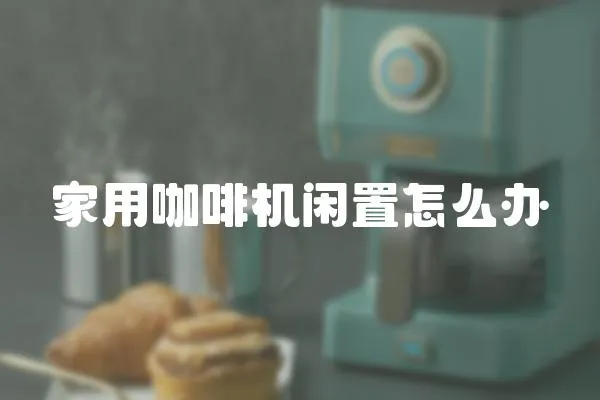 家用咖啡機閑置怎么辦