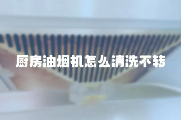 廚房油煙機(jī)怎么清洗不轉(zhuǎn)