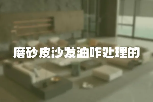 磨砂皮沙發油咋處理的