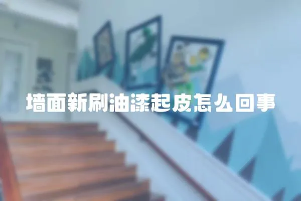 墻面新刷油漆起皮怎么回事