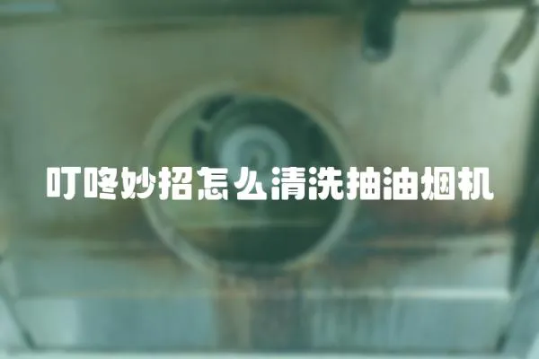 叮咚妙招怎么清洗抽油煙機
