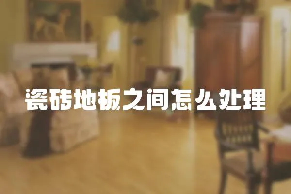 瓷磚地板之間怎么處理